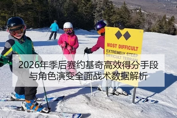 2026年季后赛约基奇高效得分手段与角色演变全面战术数据解析
