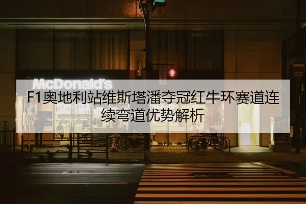 F1奥地利站维斯塔潘夺冠红牛环赛道连续弯道优势解析