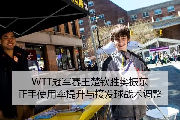 WTT冠军赛王楚钦胜樊振东 正手使用率提升与接发球战术调整