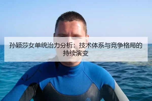 sun-ying-sha-nv-dan-tong-zhi-li-fen-xi-ji-shu-ti-xi-yu-jing-zheng-ge-ju-de-chi-xu-yan-bian-3-588.jpg